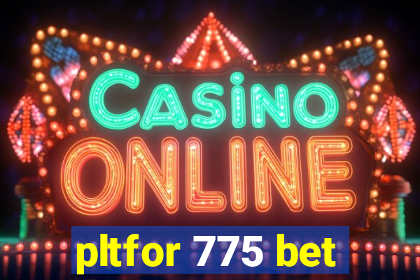 pltfor 775 bet